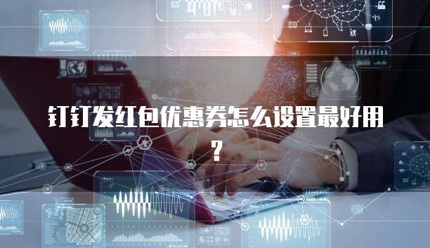 钉钉发红包优惠券怎么设置最好用?