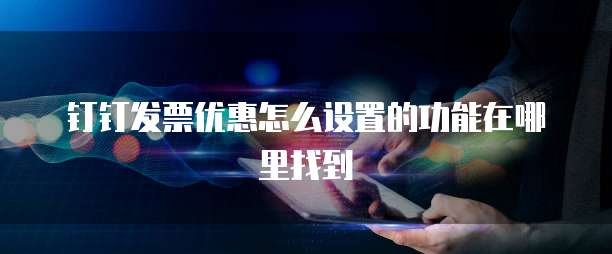钉钉发票优惠怎么设置的功能在哪里找到