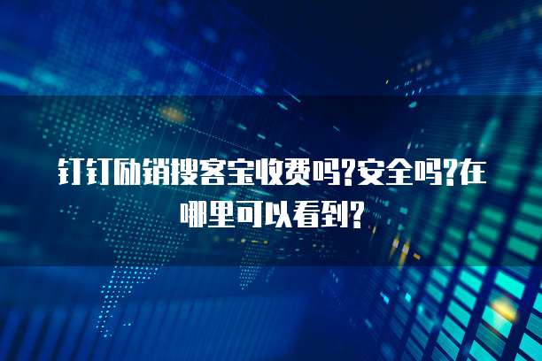 钉钉励销搜客宝收费吗?安全吗?在哪里可以看到?