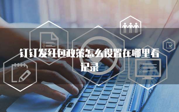 钉钉发红包政策怎么设置在哪里看记录