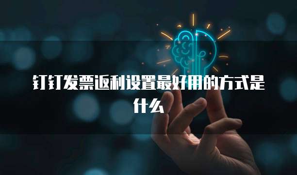 钉钉发票返利设置最好用的方式是什么