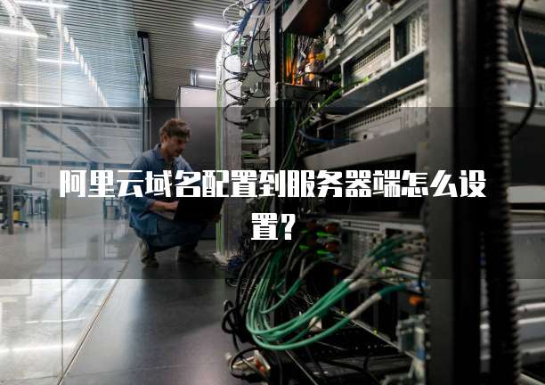 阿里云域名配置到服务器端怎么设置?