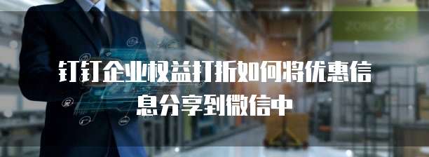  钉钉企业权益打折如何将优惠信息分享到微信中