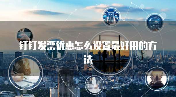 钉钉发票优惠怎么设置最好用的方法