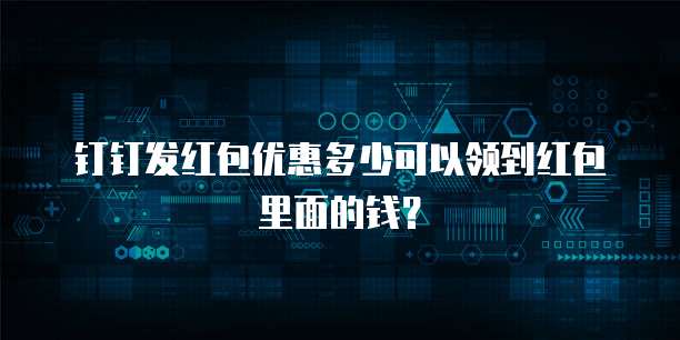 钉钉发红包优惠多少可以领到红包里面的钱?