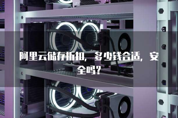 阿里云储存折扣,多少钱合适,安全吗?