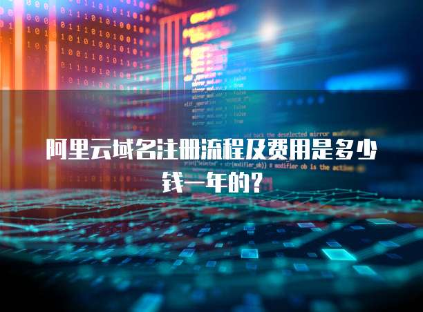阿里云域名注册流程及费用是多少钱一年的？