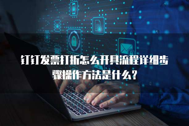 钉钉发票打折怎么开具流程详细步骤操作方法是什么?