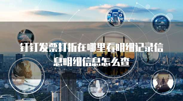 钉钉发票打折在哪里看明细记录信息明细信息怎么查