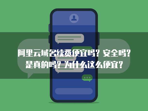 阿里云域名续费便宜吗?安全吗?是真的吗?为什么这么便宜?