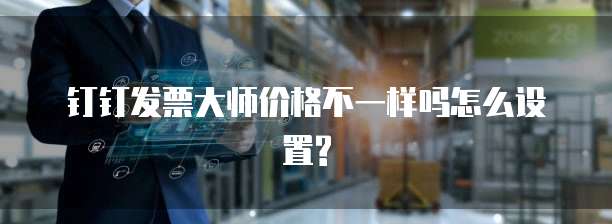 钉钉发票大师价格不一样吗怎么设置?