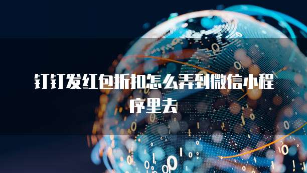 钉钉发红包折扣怎么弄到微信小程序里去