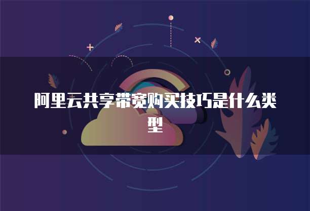 阿里云共享带宽购买技巧是什么类型