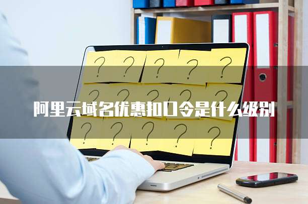 阿里云域名优惠扣口令是什么级别