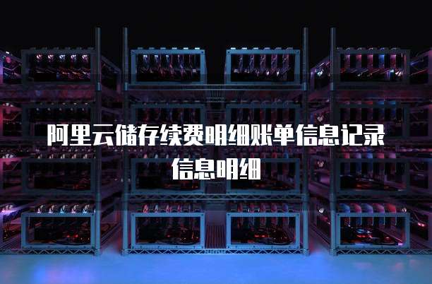 阿里云储存续费明细账单信息记录信息明细