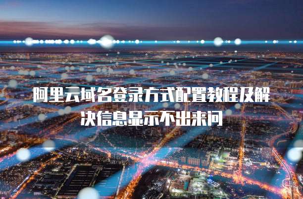 阿里云域名登录方式配置教程及解决信息显示不出来问
