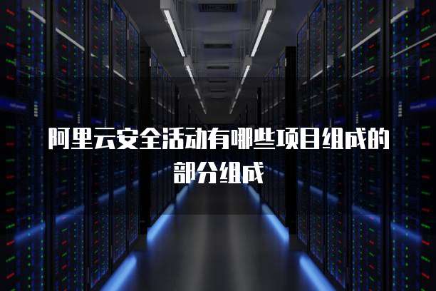 阿里云安全活动有哪些项目组成的部分组成