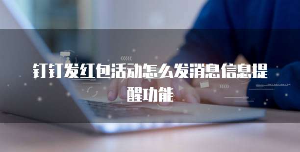 钉钉发红包活动怎么发消息信息提醒功能