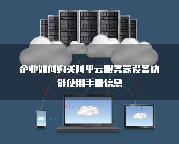 企业如何购买阿里云服务器设备功能使用手册信息