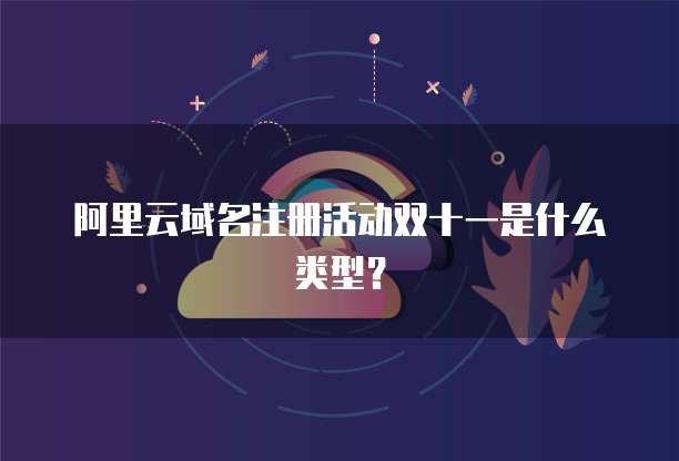 阿里云域名注册活动双十一是什么类型?