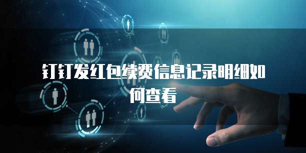 钉钉发红包续费信息记录明细如何查看