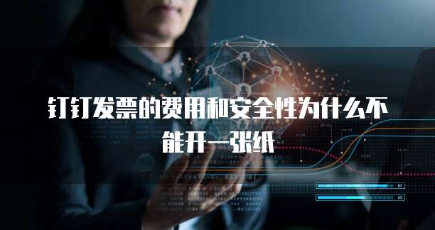 钉钉发票的费用和安全性为什么不能开一张纸