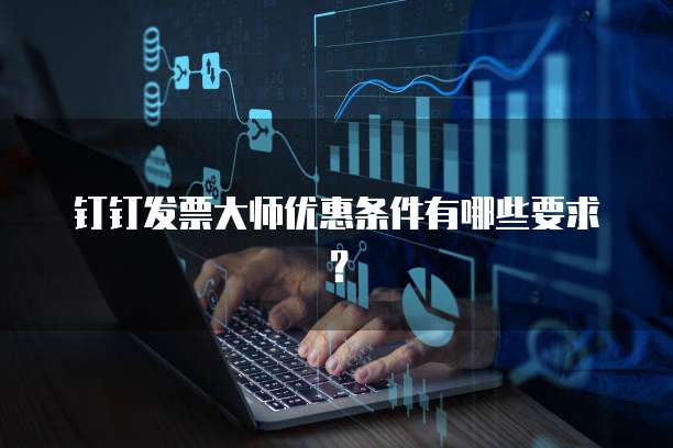 钉钉发票大师优惠条件有哪些要求?