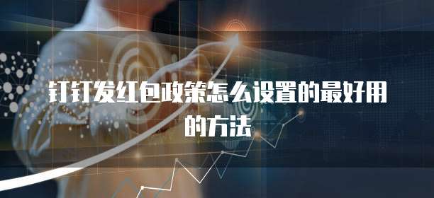 钉钉发红包政策怎么设置的最好用的方法