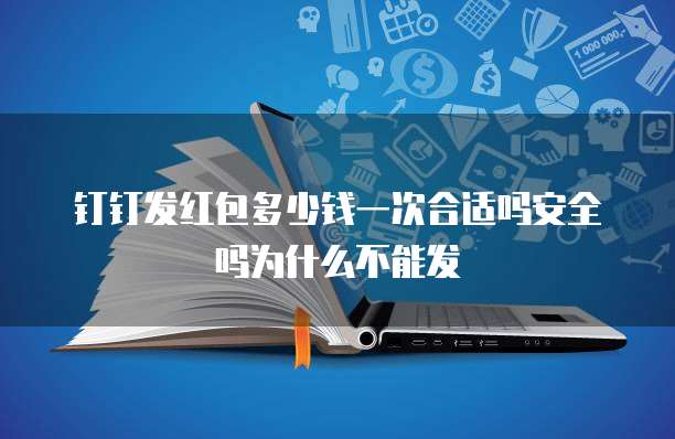 钉钉发红包多少钱一次合适吗安全吗为什么不能发