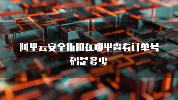 阿里云安全折扣在哪里查看订单号码是多少