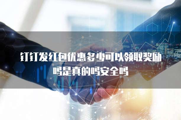 钉钉发红包优惠多少可以领取奖励吗是真的吗安全吗
