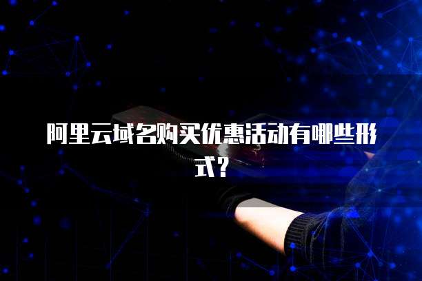 阿里云域名购买优惠活动有哪些形式?