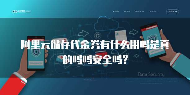 阿里云储存代金券有什么用吗是真的吗吗安全吗?