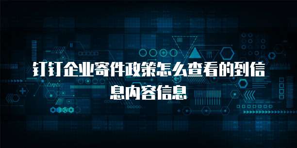 钉钉企业寄件政策怎么查看的到信息内容信息