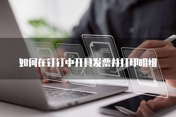 如何在钉钉中开具发票并打印明细