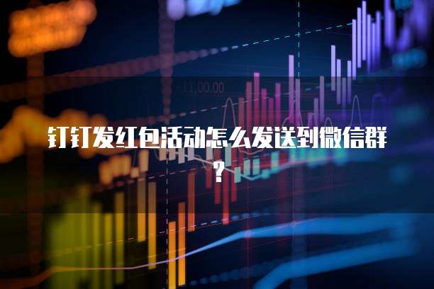 钉钉发红包活动怎么发送到微信群？
