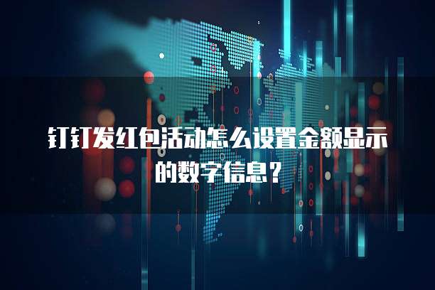 钉钉发红包活动怎么设置金额显示的数字信息?
