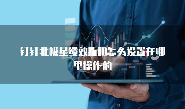 钉钉北极星绩效折扣怎么设置在哪里操作的