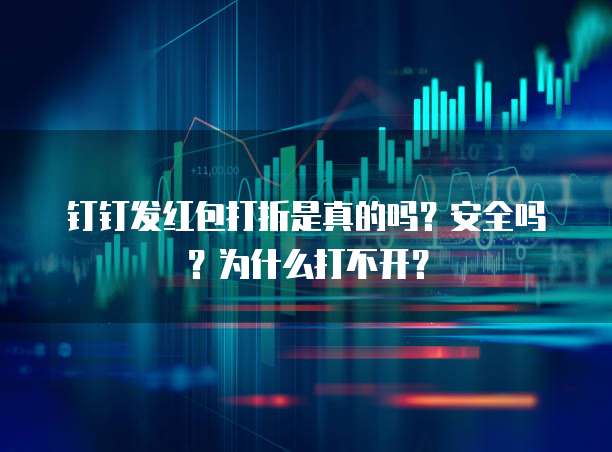 钉钉发红包打折是真的吗?安全吗?为什么打不开?
