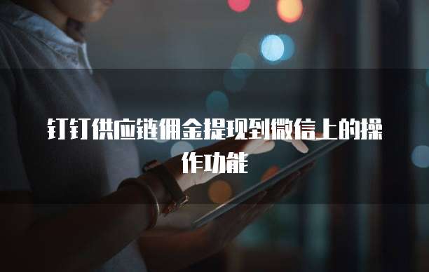 钉钉供应链佣金提现到微信上的操作功能