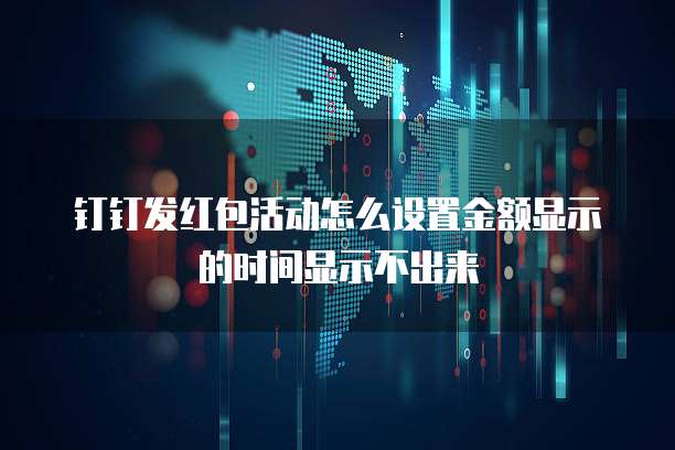 钉钉发红包活动怎么设置金额显示的时间显示不出来