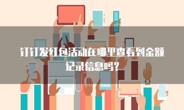 钉钉发红包活动在哪里查看到金额记录信息吗?
