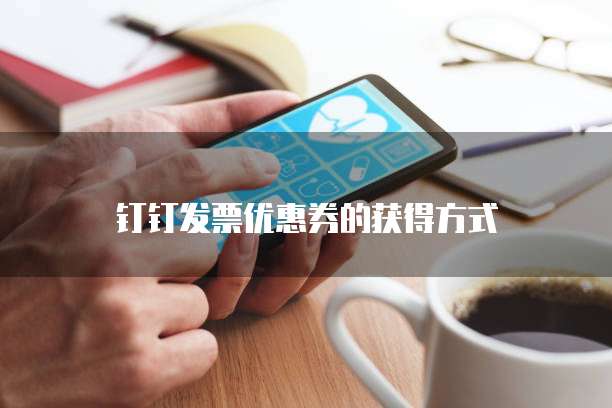 钉钉发票优惠券的获得方式