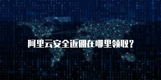 阿里云安全返佣在哪里领取?