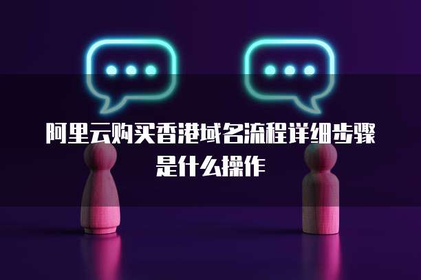 阿里云购买香港域名流程详细步骤是什么操作