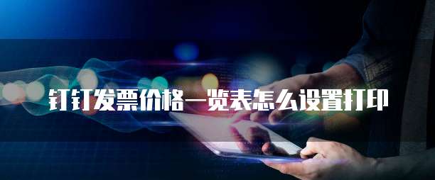 钉钉发票价格一览表怎么设置打印