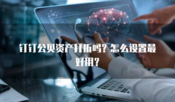 钉钉公贝资产打折吗?怎么设置最好用?