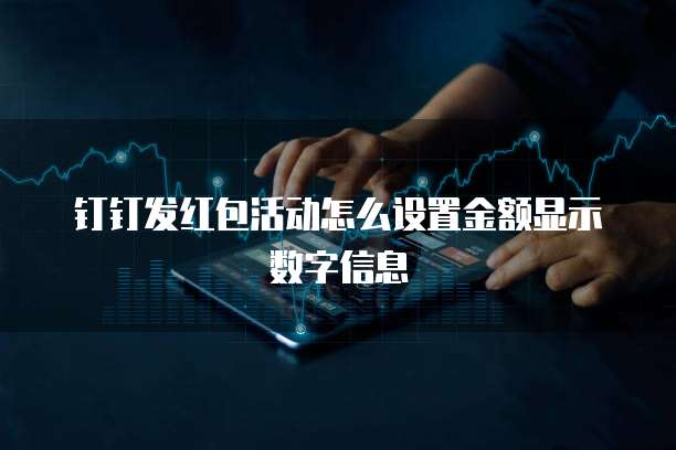钉钉发红包活动怎么设置金额显示数字信息