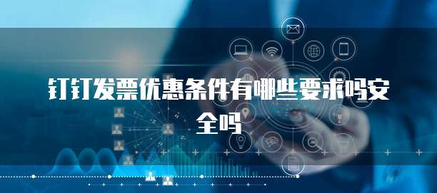 钉钉发票优惠条件有哪些要求吗安全吗