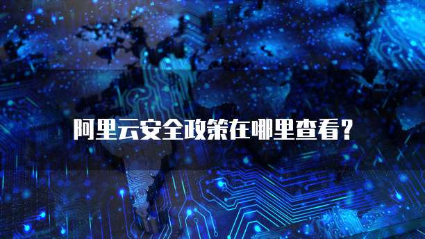 阿里云安全政策在哪里查看?